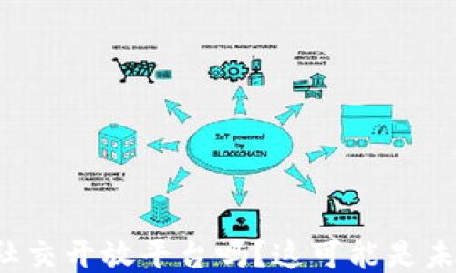 
你听说过区块链社交开放平台吗？这可能是未来社交的趋势哦！