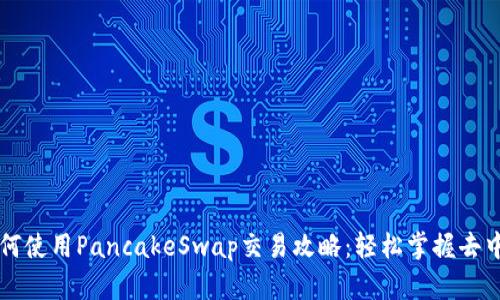 TP钱包如何使用PancakeSwap交易攻略：轻松掌握去中心化交易
