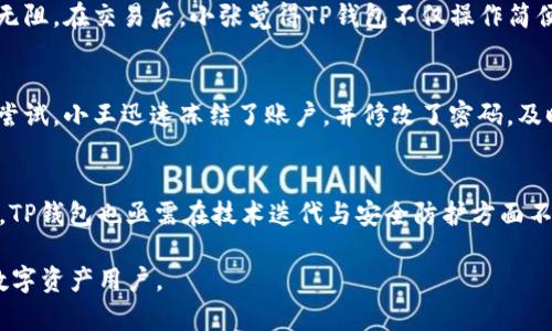    TP钱包的安全性分析：真正值得信赖的数字资产钱包吗？  / 

 guanjianci  TP钱包, 数字资产, 安全, 数字钱包  /guanjianci 

 一、TP钱包简介 
 随着数字货币的普及，各种数字资产钱包层出不穷。TP钱包（TokenPocket），作为一个备受瞩目的多链数字钱包，以其便捷的操作和丰富的功能吸引了大量用户。不论是存储还是交易，TP钱包都提供了相对直观的用户体验。但用户在选择数字钱包时，最关注的就是安全性。因此，在这篇文章中，我们将深入探讨TP钱包的安全性。

 二、TP钱包的功能与特点 
 TP钱包支持多种主流区块链，包括以太坊、比特币、EOS等，用户可以轻松管理多种数字资产。不仅如此，它还提供了去中心化交易功能，让用户能够随时随地把握市场机遇。除此之外，TP钱包还拥有用户友好的界面和快速的交易速度，使其成为新手和资深投资者的优选。

 三、TP钱包的安全性分析 
 在深入了解TP钱包之前，我们不妨先看看市面上常见的数字钱包安全隐患。许多用户在选择钱包时，以为只要找到一个知名的品牌就安全了，其实不然。许多被盗、被黑的案例说明，安全防护是一个多方面的工作，因此我们从几方面对TP钱包进行分析：

h4 3.1 技术架构的安全性 /h4
 TP钱包采用了较为先进的加密技术，用户的私钥默认存储在本地，而非云端。这减少了因黑客攻击而引发的风险。然而，用户的操作习惯也直接影响到钱包的安全性，例如使用简单密码、在不安全的网络环境下进行操作等，都可能造成资产的丢失。

h4 3.2 风险防范与响应机制 /h4
 TP钱包还融入了风控和反欺诈措施，一旦系统检测到异常活动，立刻会启动警报，并及时通过用户的手机APP进行告知。这在一定程度上能够阻止损失扩大。用户可以在收到通知后，及时采取措施，保护自己的资产。

h4 3.3 用户评价与社区反馈 /h4
 在安全性方面，用户的反馈无疑是最重要的参考依据。TP钱包在各大社区中享有较高的评价，很多用户表示，在多次交易中未曾遇到安全问题的情况。用户体验的提升和良好的口碑，使得TP钱包逐渐在竞争激烈的市场脱颖而出。

 四、安全使用TP钱包的建议 
 虽然TP钱包在安全性上做了很多努力，但用户仍然需要一些基本的安全策略以保护自己的资产：

h4 4.1 使用复杂密码 /h4
 尽量选择字母、数字、符号组合的复杂密码，并定期更改密码。这是基础的安全措施，可以大大降低账户被攻破的风险。

h4 4.2 启用双重验证 /h4
 如果TP钱包支持双重验证，请务必开启。这一额外的安全层可以保护您的账户，即使密码泄露，黑客也难以进入。

h4 4.3 备份钱包数据 /h4
 定期备份您的钱包数据，并保存在安全的地方。这是为了防范万一设备丢失或损坏的情况，确保您能随时找回您的资产。

 五、用户案例：TP钱包的真实体验 
 接下来，我想分享几个用户的真实故事，以便更好地理解TP钱包的使用体验和安全性。

h4 5.1 小张的交易经历 /h4
 小张是一名区块链的爱好者，他在TP钱包中存储了相对稳定的数字资产。在一次急需用钱时，他通过TP钱包进行了一笔快速交易，过程流畅无阻。在交易后，小张觉得TP钱包不仅操作简便，还非常安全，给他省去了不少麻烦。

h4 5.2 小王的安全警报 /h4
 与此同时，小王在使用TP钱包时遇到了一次疑似黑客攻击的事件。一天，他收到了一条来自TP钱包的安全警报，提示他的账户存在异常登录尝试。小王迅速冻结了账户，并修改了密码，及时避免了损失。这次经历让他更加信任TP钱包的安全机制。

 六、总结：TP钱包的未来 
 总的来说，TP钱包在安全性上表现出色，技术与用户体验相结合，为用户提供了良好的服务。当然，作为用户，自身的安全意识同样重要。未来，TP钱包也亟需在技术迭代与安全防护方面不断升级，以应对日益复杂的网络环境。

 不论您是刚刚入门还是已有一定的投资经验，选择合适的钱包是保护资产的重要环节。TP钱包凭借其安全性与便利性，值得推荐给更多的数字资产用户。