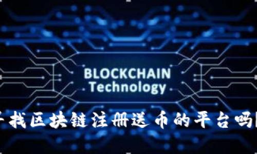 你还在寻找区块链注册送币的平台吗？看这里！