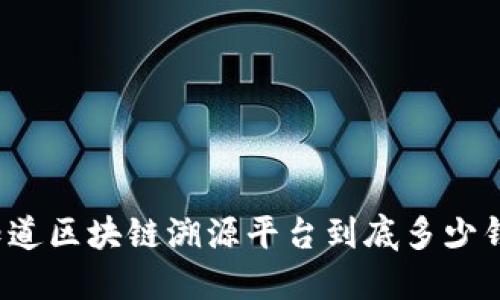 你知道区块链溯源平台到底多少钱吗？