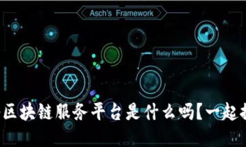 你知道图腾区块链服务平台是什么吗？一起探讨一下吧！