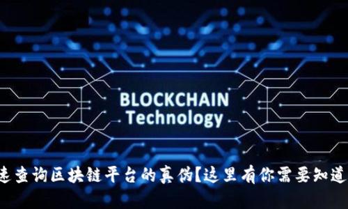 如何快速查询区块链平台的真伪？这里有你需要知道的一切！