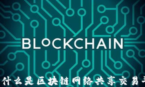 
你知道什么是区块链网络共享交易平台吗？