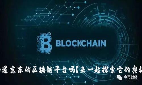 你知道京东的区块链平台吗？来一起探索它的奥秘吧！