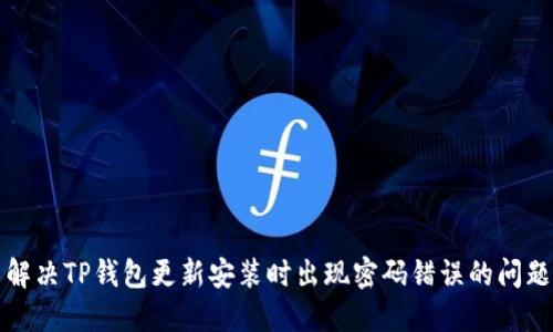 解决TP钱包更新安装时出现密码错误的问题