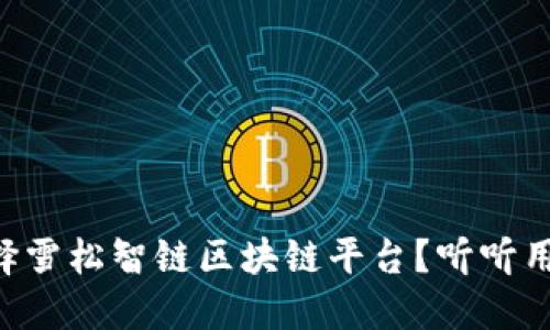 为什么选择雪松智链区块链平台？听听用户怎么说！