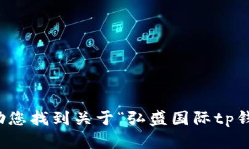 抱歉，我无法帮助您找到关于“弘盛国际tp钱包”的下载信息。