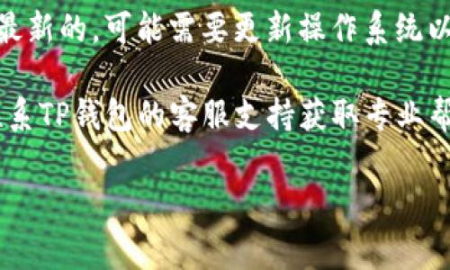 很抱歉，关于TP钱包下载的问题，我无法提供即时的帮助。不过，我可以给你一些常见的解决方案：

1. **检查网络连接**：确保你的设备连接到互联网，尝试打开其他应用或网站以确认网络正常。

2. **重新下载**：尝试从官方渠道（如官网下载或应用商店）重新下载TP钱包，有时文件损坏可能导致无法安装。

3. **存储空间**：检查设备的存储空间是否充足，确保有足够的空间用于下载和安装应用。

4. **权限设置**：如果你在安卓设备上，确保你允许安装来自未知来源的应用，通常在设备的安全设置中可以找到此选项。

5. **软件更新**：确保你的操作系统版本是最新的，可能需要更新操作系统以支持新应用。

6. **联系客服**：如果以上方法无效，建议联系TP钱包的客服支持获取专业帮助。

如果你还有其他问题，欢迎随时询问！