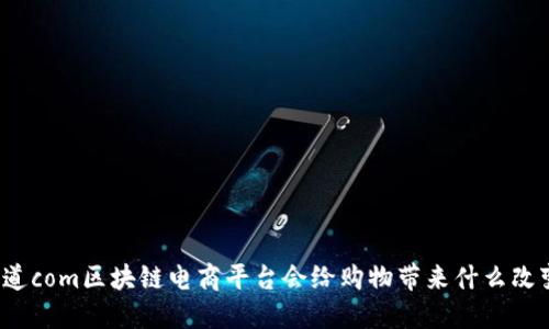 你知道com区块链电商平台会给购物带来什么改变吗？