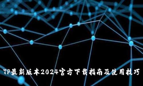 TP最新版本2024官方下载指南及使用技巧