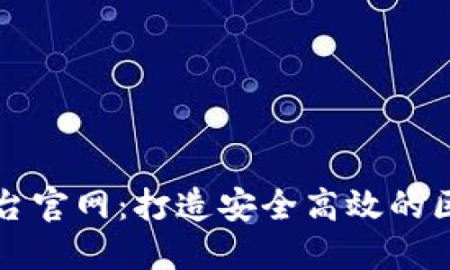 蚂蚁区块链平台官网：打造安全高效的区块链生态系统