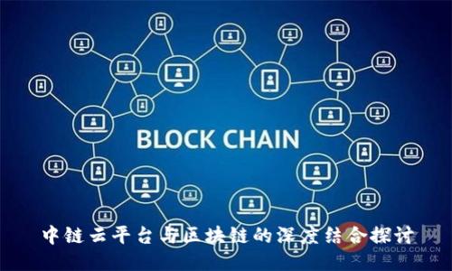 中链云平台与区块链的深度结合探讨