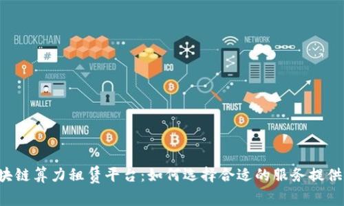 区块链算力租赁平台：如何选择合适的服务提供商？