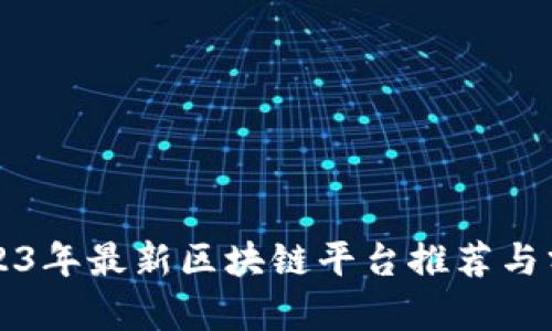 2023年最新区块链平台推荐与分析