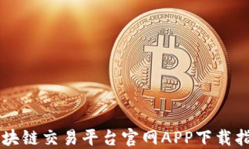 
区块链交易平台官网APP下载指南