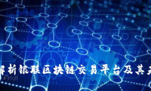 : 全面解析银联区块链交易平台及其未来发展