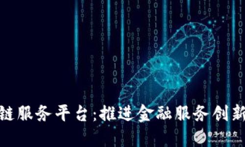 赣州银行区块链服务平台：推进金融服务创新的全新里程碑