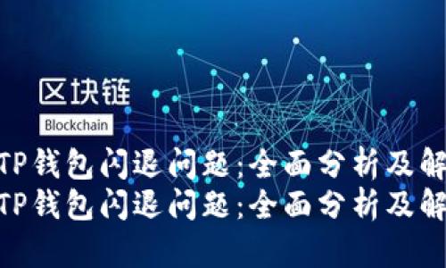 如何解决TP钱包闪退问题：全面分析及解决方案  
如何解决TP钱包闪退问题：全面分析及解决方案