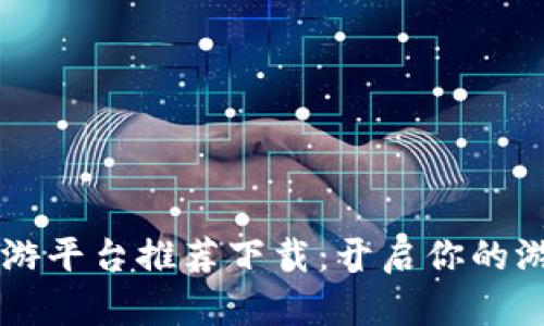 区块链手游平台推荐下载：开启你的游戏新纪元