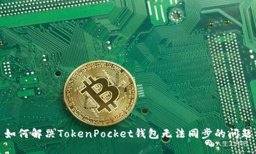 如何解决TokenPocket钱包无法同步的问题