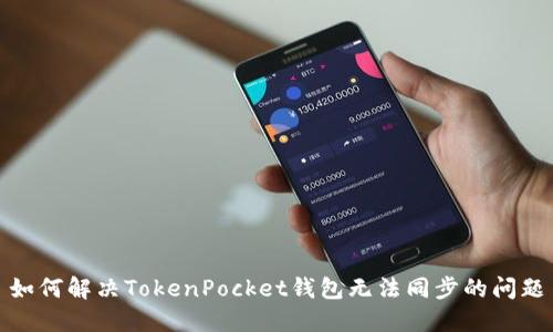 如何解决TokenPocket钱包无法同步的问题