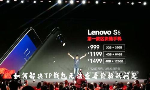 如何解决TP钱包无法查看价格的问题