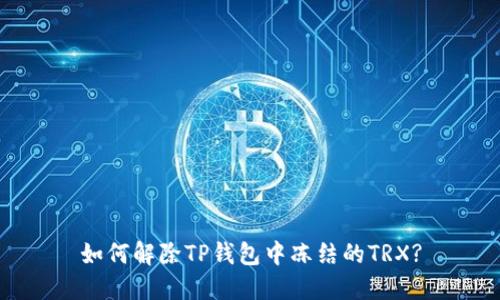 如何解除TP钱包中冻结的TRX?
