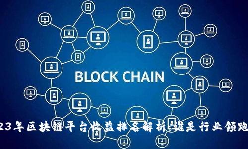2023年区块链平台收益排名解析：谁是行业领跑者？