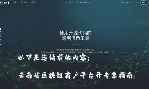以下是您请求的内容：

云南省区块链商户平台开专票指南