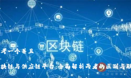 思考一个并且

区块链与供应链平台：全面解析两者的区别与联系