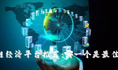 区块链经济平台推荐：哪一个是最佳选择？