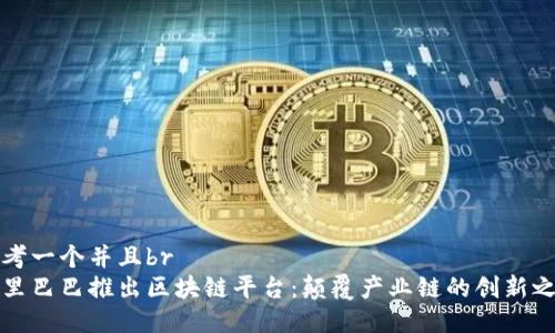 思考一个并且br
阿里巴巴推出区块链平台：颠覆产业链的创新之举