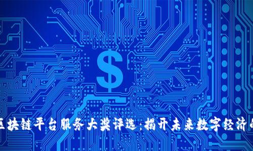 年度区块链平台服务大奖评选：揭开未来数字经济的面纱