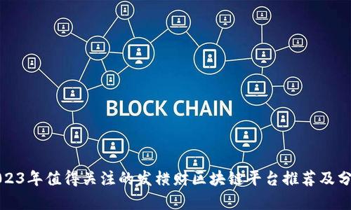 2023年值得关注的发横财区块链平台推荐及分析