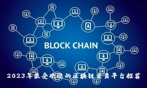 2023年最受欢迎的区块链交易平台推荐