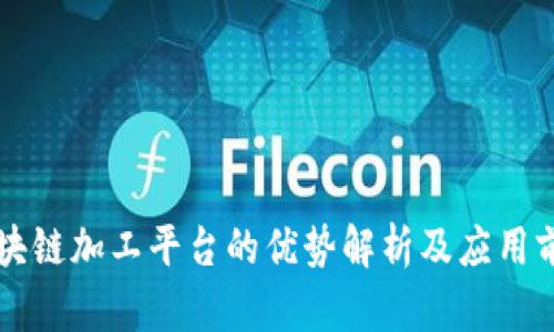 区块链加工平台的优势解析及应用前景