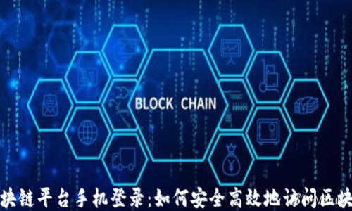 
广州区块链平台手机登录：如何安全高效地访问区块链服务