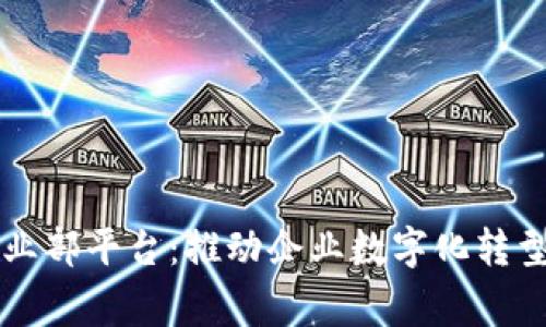 区块链事业部平台：推动企业数字化转型的新引擎