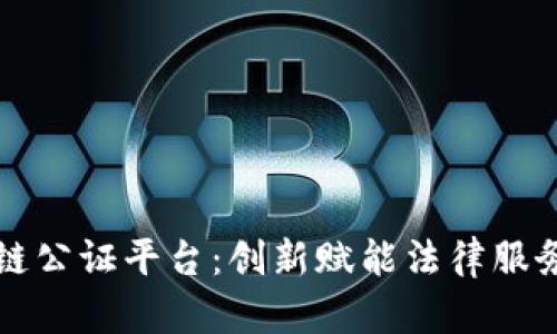 长沙区块链公证平台：创新赋能法律服务的新纪元
