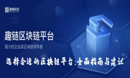 选择合适的区块链平台：全面指南与建议