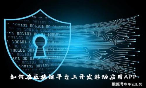 如何在区块链平台上开发移动应用APP