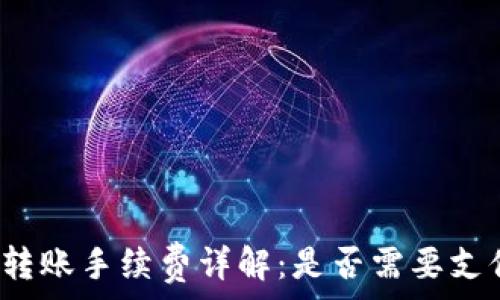   
TP钱包转账手续费详解：是否需要支付费用？