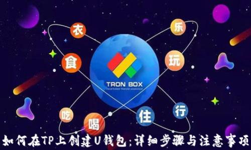
如何在TP上创建U钱包：详细步骤与注意事项