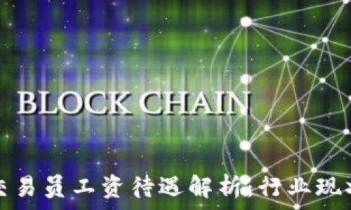   
区块链平台交易员工资待遇解析：行业现状与发展前景