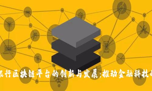 农业银行区块链平台的创新与发展：推动金融科技的未来