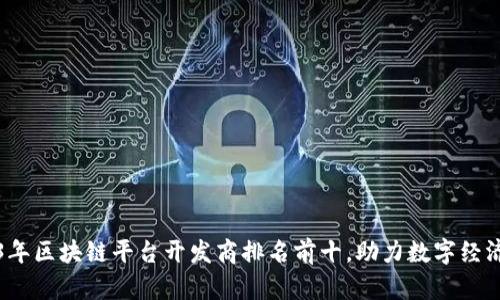 2023年区块链平台开发商排名前十，助力数字经济未来