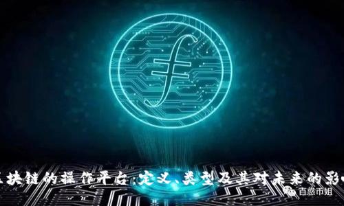 区块链的操作平台：定义、类型及其对未来的影响