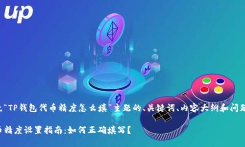 以下是围绕“TP钱包代币精度怎么填”主题的、关键词、内容大纲和问题分析设计。

TP钱包代币精度设置指南：如何正确填写？