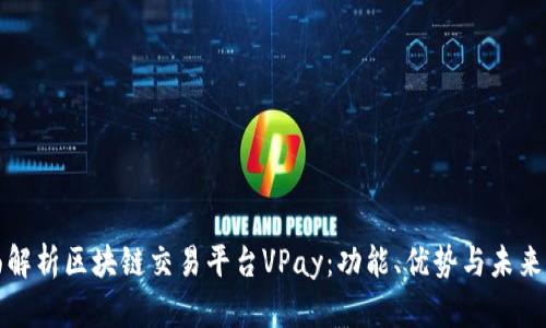 全面解析区块链交易平台VPay：功能、优势与未来发展